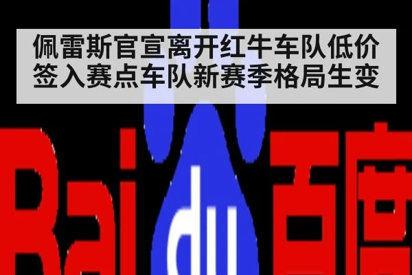 佩雷斯官宣离开红牛车队低价签入赛点车队新赛季格局生变