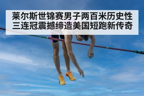 莱尔斯世锦赛男子两百米历史性三连冠震撼缔造美国短跑新传奇
