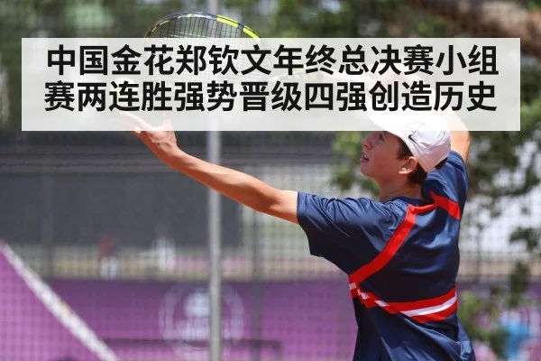 中国金花郑钦文年终总决赛小组赛两连胜强势晋级四强创造历史