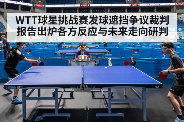 WTT球星挑战赛发球遮挡争议裁判报告出炉各方反应与未来走向研判