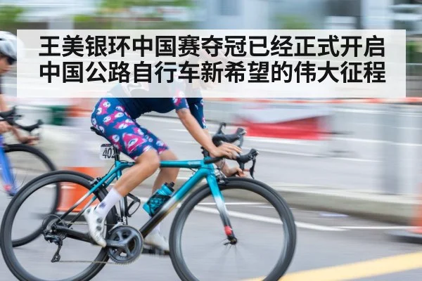 王美银环中国赛夺冠已经正式开启中国公路自行车新希望的伟大征程