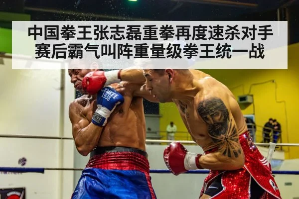 中国拳王张志磊重拳再度速杀对手 赛后霸气叫阵重量级拳王统一战